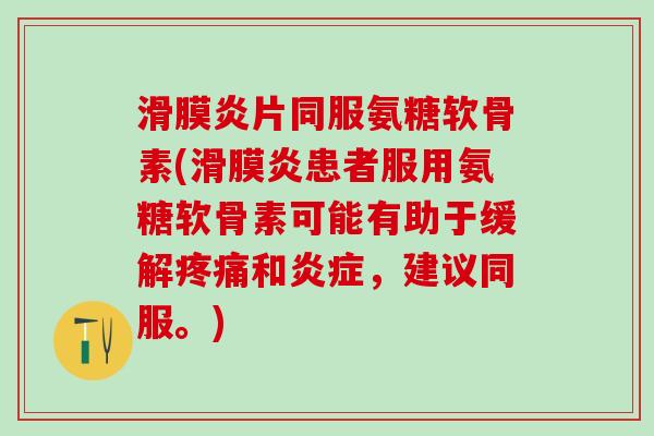 滑膜炎片同服氨糖软骨素(滑膜炎患者服用氨糖软骨素可能有助于缓解疼痛和炎症,建议同服。)-第1张图片-氨糖科普网 滑膜炎片同服氨糖软骨素(滑膜炎患者服用氨糖软骨素可能有助于缓解疼痛和炎症,建议同服。)-第1张图片-氨糖科普网