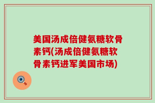 美国汤成倍健氨糖软骨素钙(汤成倍健氨糖软骨素钙进军美国市场)-第1张图片-氨糖科普网 美国汤成倍健氨糖软骨素钙(汤成倍健氨糖软骨素钙进军美国市场)-第1张图片-氨糖科普网