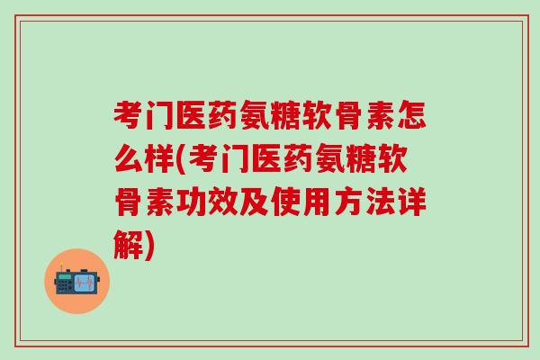 考门医药氨糖软骨素怎么样(考门医药氨糖软骨素功效及使用方法详解)-第1张图片-氨糖科普网