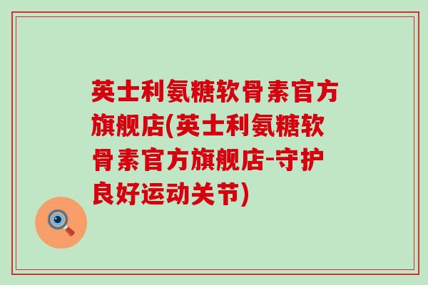 英士利氨糖软骨素官方旗舰店(英士利氨糖软骨素官方旗舰店-守护良好运动关节)-第1张图片-氨糖科普网 英士利氨糖软骨素官方旗舰店(英士利氨糖软骨素官方旗舰店-守护良好运动关节)-第1张图片-氨糖科普网