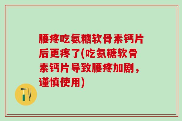 腰疼吃氨糖软骨素钙片后更疼了(吃氨糖软骨素钙片导致腰疼加剧,谨慎使用)-第1张图片-氨糖科普网 腰疼吃氨糖软骨素钙片后更疼了(吃氨糖软骨素钙片导致腰疼加剧,谨慎使用)-第1张图片-氨糖科普网