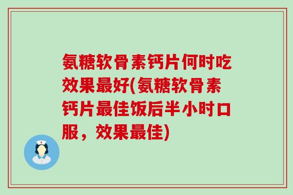 氨糖软骨素钙片何时吃效果最好(氨糖软骨素钙片最佳饭后半小时口服,效果最佳)-第1张图片-氨糖科普网 氨糖软骨素钙片何时吃效果最好(氨糖软骨素钙片最佳饭后半小时口服,效果最佳)-第1张图片-氨糖科普网