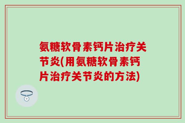 氨糖软骨素钙片治疗关节炎(用氨糖软骨素钙片治疗关节炎的方法)-第1张图片-氨糖科普网 氨糖软骨素钙片治疗关节炎(用氨糖软骨素钙片治疗关节炎的方法)-第1张图片-氨糖科普网