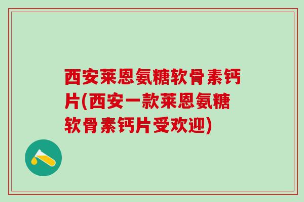 西安莱恩氨糖软骨素钙片(西安一款莱恩氨糖软骨素钙片受欢迎)-第1张图片-氨糖科普网 西安莱恩氨糖软骨素钙片(西安一款莱恩氨糖软骨素钙片受欢迎)-第1张图片-氨糖科普网