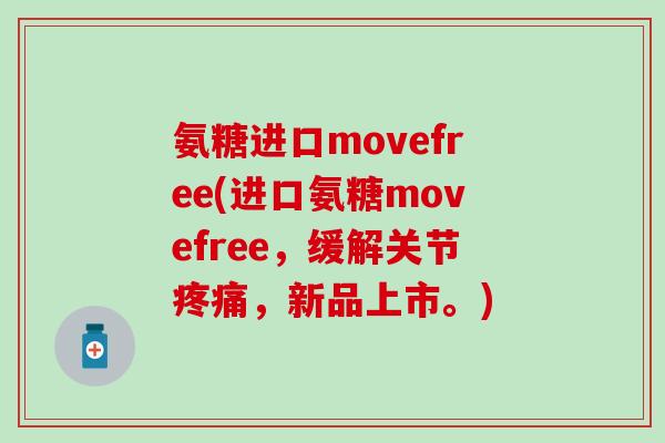 氨糖进口movefree(进口氨糖movefree，缓解关节疼痛，新品上市。)-第1张图片-氨糖科普网