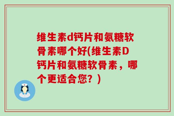 维生素d钙片和氨糖软骨素哪个好(维生素D钙片和氨糖软骨素，哪个更适合您？)-第1张图片-氨糖科普网