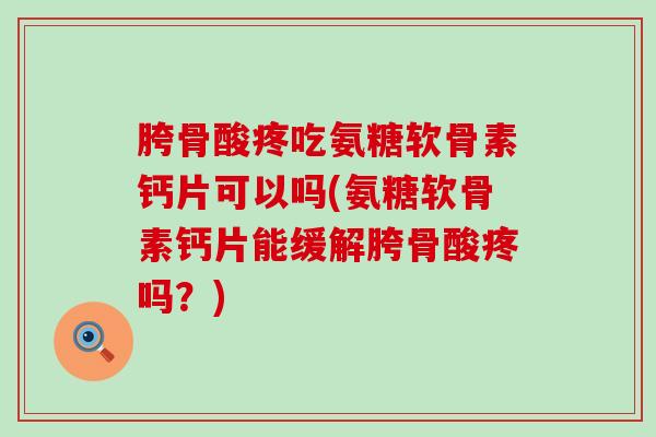 胯骨酸疼吃氨糖软骨素钙片可以吗(氨糖软骨素钙片能缓解胯骨酸疼吗？)-第1张图片-氨糖科普网