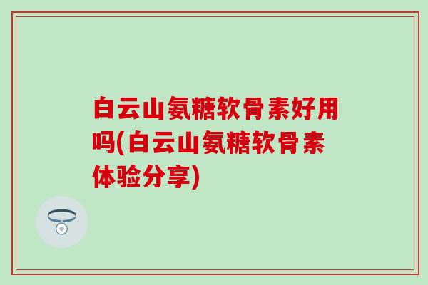 白云山氨糖软骨素好用吗(白云山氨糖软骨素体验分享)-第1张图片-氨糖科普网 白云山氨糖软骨素好用吗(白云山氨糖软骨素体验分享)-第1张图片-氨糖科普网
