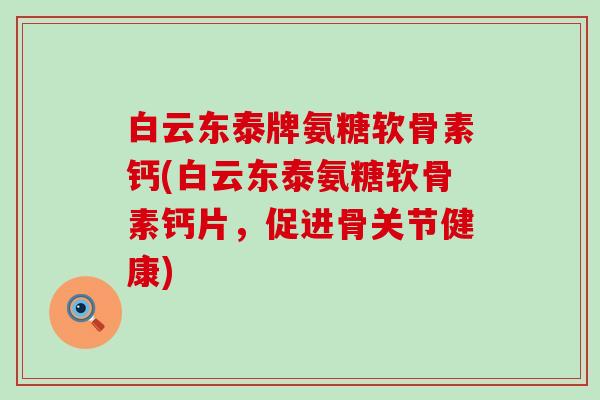 白云东泰牌氨糖软骨素钙(白云东泰氨糖软骨素钙片，促进骨关节健康)-第1张图片-氨糖科普网