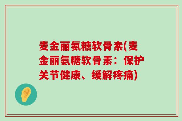 麦金丽氨糖软骨素(麦金丽氨糖软骨素：保护关节健康、缓解疼痛)-第1张图片-氨糖科普网