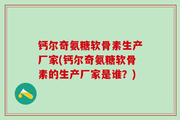 钙尔奇氨糖软骨素生产厂家(钙尔奇氨糖软骨素的生产厂家是谁？)-第1张图片-氨糖科普网