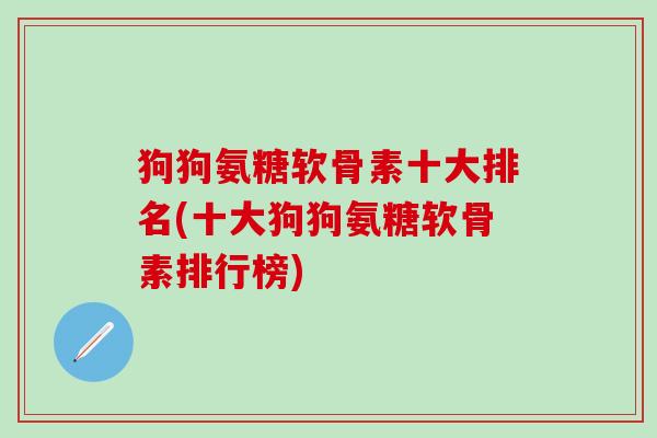 狗狗氨糖软骨素十大排名(十大狗狗氨糖软骨素排行榜)-第1张图片-氨糖科普网 狗狗氨糖软骨素十大排名(十大狗狗氨糖软骨素排行榜)-第1张图片-氨糖科普网