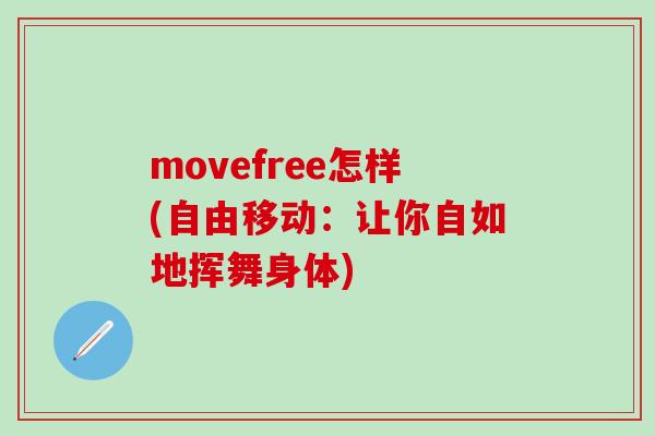 movefree怎样(自由移动:让你自如地挥舞身体)-第1张图片-氨糖科普网 movefree怎样(自由移动:让你自如地挥舞身体)-第1张图片-氨糖科普网
