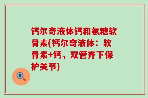 钙尔奇液体钙和氨糖软骨素(钙尔奇液体:软骨素+钙,双管齐下保护关节)-第1张图片-氨糖科普网 钙尔奇液体钙和氨糖软骨素(钙尔奇液体:软骨素+钙,双管齐下保护关节)-第1张图片-氨糖科普网