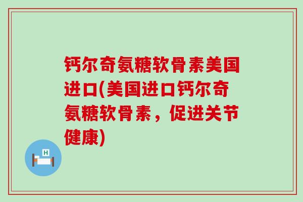 钙尔奇氨糖软骨素美国进口(美国进口钙尔奇氨糖软骨素，促进关节健康)-第1张图片-氨糖科普网