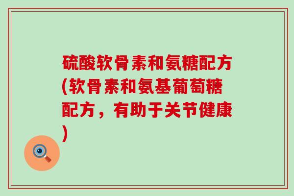 硫酸软骨素和氨糖配方(软骨素和氨基葡萄糖配方，有助于关节健康)-第1张图片-氨糖科普网