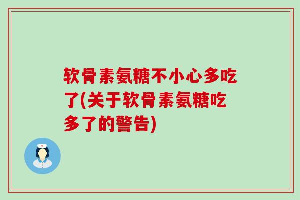 软骨素氨糖不小心多吃了(关于软骨素氨糖吃多了的警告)-第1张图片-氨糖科普网 软骨素氨糖不小心多吃了(关于软骨素氨糖吃多了的警告)-第1张图片-氨糖科普网