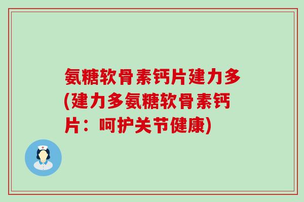 氨糖软骨素钙片建力多(建力多氨糖软骨素钙片：呵护关节健康)-第1张图片-氨糖科普网