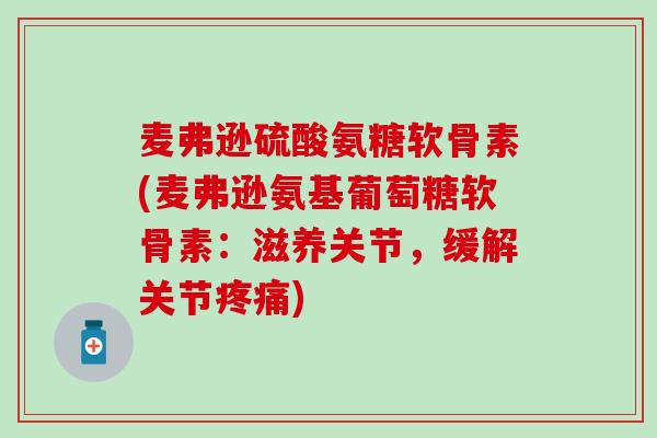 麦弗逊硫酸氨糖软骨素(麦弗逊氨基葡萄糖软骨素:滋养关节,缓解关节疼痛)-第1张图片-氨糖科普网 麦弗逊硫酸氨糖软骨素(麦弗逊氨基葡萄糖软骨素:滋养关节,缓解关节疼痛)-第1张图片-氨糖科普网