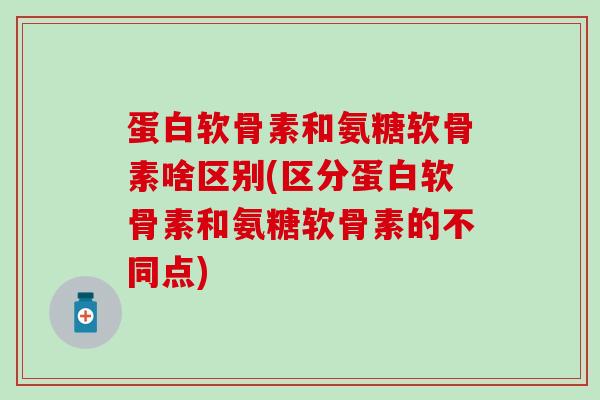 蛋白软骨素和氨糖软骨素啥区别(区分蛋白软骨素和氨糖软骨素的不同点)-第1张图片-氨糖科普网 蛋白软骨素和氨糖软骨素啥区别(区分蛋白软骨素和氨糖软骨素的不同点)-第1张图片-氨糖科普网