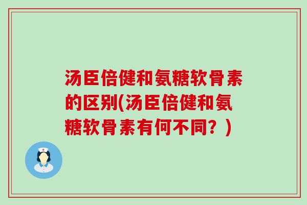 汤臣倍健和氨糖软骨素的区别(汤臣倍健和氨糖软骨素有何不同?)-第1张图片-氨糖科普网 汤臣倍健和氨糖软骨素的区别(汤臣倍健和氨糖软骨素有何不同?)-第1张图片-氨糖科普网