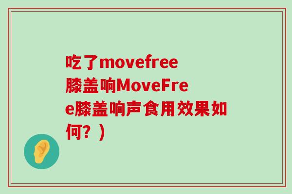 吃了movefree膝盖响MoveFree膝盖响声食用效果如何?)-第1张图片-氨糖科普网 吃了movefree膝盖响MoveFree膝盖响声食用效果如何?)-第1张图片-氨糖科普网
