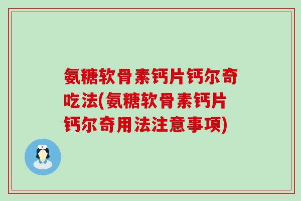 氨糖软骨素钙片钙尔奇吃法(氨糖软骨素钙片钙尔奇用法注意事项)-第1张图片-氨糖科普网
