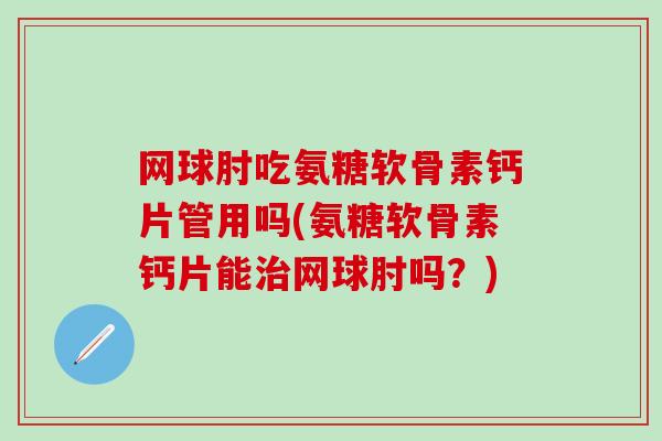 网球肘吃氨糖软骨素钙片管用吗(氨糖软骨素钙片能治网球肘吗？)-第1张图片-氨糖科普网