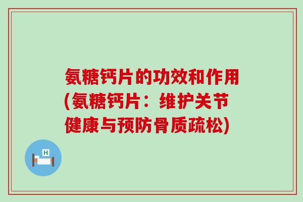 氨糖钙片的功效和作用(氨糖钙片:维护关节健康与预防骨质疏松)-第1张图片-氨糖科普网 氨糖钙片的功效和作用(氨糖钙片:维护关节健康与预防骨质疏松)-第1张图片-氨糖科普网
