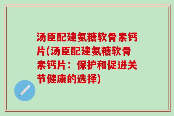 汤臣配建氨糖软骨素钙片(汤臣配建氨糖软骨素钙片:保护和促进关节健康的选择)-第1张图片-氨糖科普网 汤臣配建氨糖软骨素钙片(汤臣配建氨糖软骨素钙片:保护和促进关节健康的选择)-第1张图片-氨糖科普网