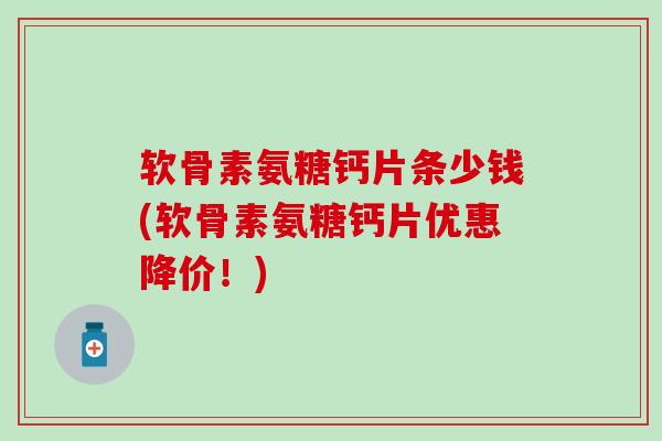 软骨素氨糖钙片条少钱(软骨素氨糖钙片优惠降价!)-第1张图片-氨糖科普网 软骨素氨糖钙片条少钱(软骨素氨糖钙片优惠降价!)-第1张图片-氨糖科普网