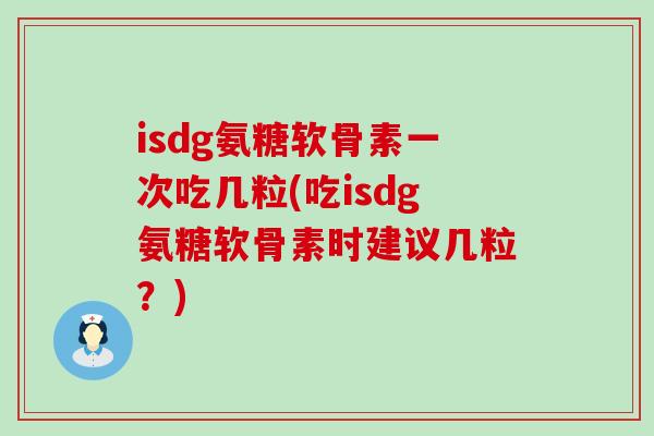 isdg氨糖软骨素一次吃几粒(吃isdg氨糖软骨素时建议几粒?)-第1张图片-氨糖科普网 isdg氨糖软骨素一次吃几粒(吃isdg氨糖软骨素时建议几粒?)-第1张图片-氨糖科普网