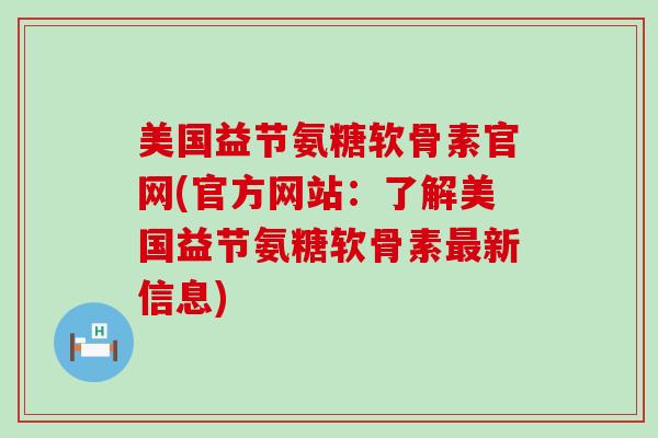 美国益节氨糖软骨素官网(官方网站:了解美国益节氨糖软骨素最新信息)-第1张图片-氨糖科普网 美国益节氨糖软骨素官网(官方网站:了解美国益节氨糖软骨素最新信息)-第1张图片-氨糖科普网