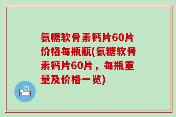氨糖软骨素钙片60片价格每瓶瓶(氨糖软骨素钙片60片,每瓶重量及价格一览)-第1张图片-氨糖科普网 氨糖软骨素钙片60片价格每瓶瓶(氨糖软骨素钙片60片,每瓶重量及价格一览)-第1张图片-氨糖科普网