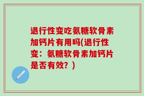 退行性变吃氨糖软骨素加钙片有用吗(退行性变：氨糖软骨素加钙片是否有效？)-第1张图片-氨糖科普网
