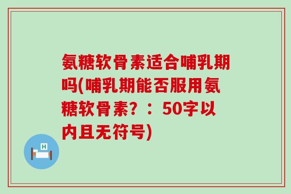 氨糖软骨素适合哺乳期吗？哺乳期能否服用氨糖软骨素？-第1张图片-氨糖科普网