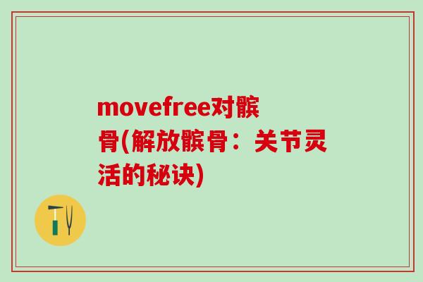 movefree对髌骨(解放髌骨:关节灵活的秘诀)-第1张图片-氨糖科普网 movefree对髌骨(解放髌骨:关节灵活的秘诀)-第1张图片-氨糖科普网