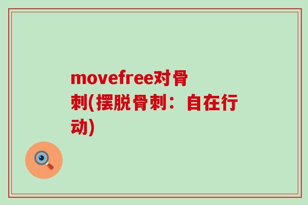 movefree对骨刺(摆脱骨刺：自在行动)-第1张图片-氨糖科普网