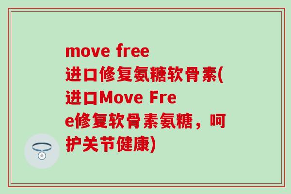 move free 进口修复氨糖软骨素(进口Move Free修复软骨素氨糖,呵护关节健康)-第1张图片-氨糖科普网 move free 进口修复氨糖软骨素(进口Move Free修复软骨素氨糖,呵护关节健康)-第1张图片-氨糖科普网