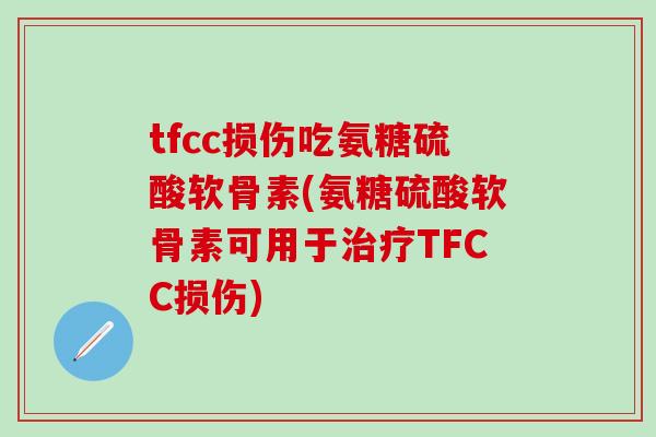 tfcc损伤吃氨糖硫酸软骨素(氨糖硫酸软骨素可用于治疗TFCC损伤)-第1张图片-氨糖科普网