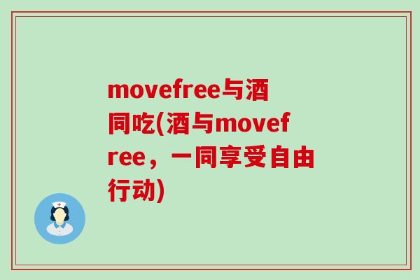 movefree与酒同吃(酒与movefree,一同享受自由行动)-第1张图片-氨糖科普网 movefree与酒同吃(酒与movefree,一同享受自由行动)-第1张图片-氨糖科普网