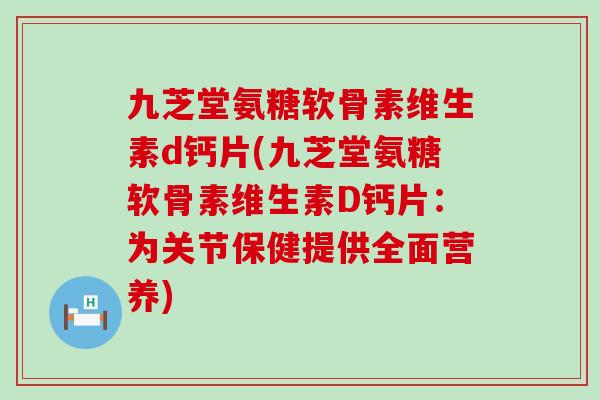 九芝堂氨糖软骨素维生素d钙片(九芝堂氨糖软骨素维生素D钙片:为关节保健提供全面营养)-第1张图片-氨糖科普网 九芝堂氨糖软骨素维生素d钙片(九芝堂氨糖软骨素维生素D钙片:为关节保健提供全面营养)-第1张图片-氨糖科普网