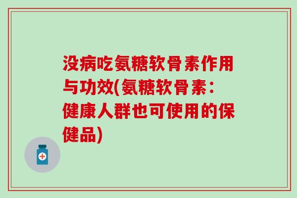 没病吃氨糖软骨素作用与功效(氨糖软骨素：健康人群也可使用的保健品)-第1张图片-氨糖科普网