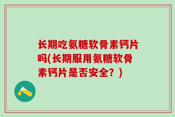 长期吃氨糖软骨素钙片吗(长期服用氨糖软骨素钙片是否安全?)-第1张图片-氨糖科普网 长期吃氨糖软骨素钙片吗(长期服用氨糖软骨素钙片是否安全?)-第1张图片-氨糖科普网