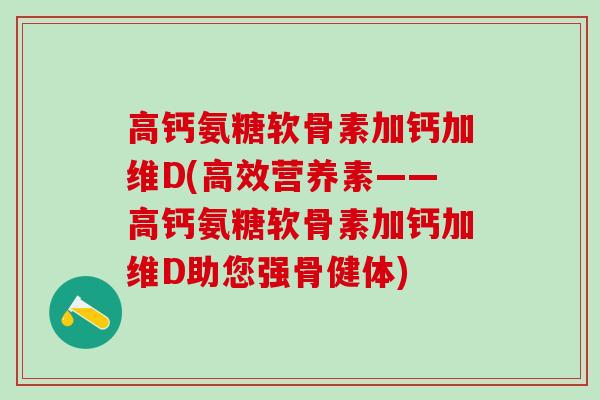 高钙氨糖软骨素加钙加维D(高效营养素——高钙氨糖软骨素加钙加维D助您强骨健体)-第1张图片-氨糖科普网 高钙氨糖软骨素加钙加维D(高效营养素——高钙氨糖软骨素加钙加维D助您强骨健体)-第1张图片-氨糖科普网