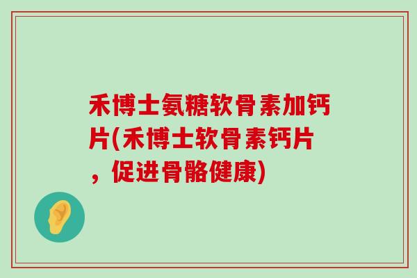 禾博士氨糖软骨素加钙片(禾博士软骨素钙片,促进骨骼健康)-第1张图片-氨糖科普网 禾博士氨糖软骨素加钙片(禾博士软骨素钙片,促进骨骼健康)-第1张图片-氨糖科普网