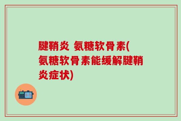 腱鞘炎 氨糖软骨素(氨糖软骨素能缓解腱鞘炎症状)-第1张图片-氨糖科普网 腱鞘炎 氨糖软骨素(氨糖软骨素能缓解腱鞘炎症状)-第1张图片-氨糖科普网