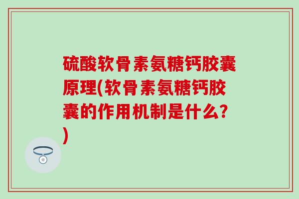 硫酸软骨素氨糖钙胶囊原理(软骨素氨糖钙胶囊的作用机制是什么？)-第1张图片-氨糖科普网