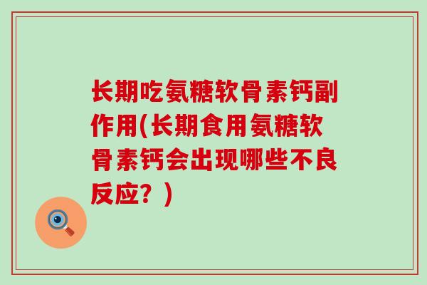 长期吃氨糖软骨素钙副作用(长期食用氨糖软骨素钙会出现哪些不良反应？)-第1张图片-氨糖科普网