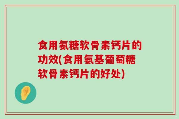 食用氨糖软骨素钙片的功效(食用氨基葡萄糖软骨素钙片的好处)-第1张图片-氨糖科普网 食用氨糖软骨素钙片的功效(食用氨基葡萄糖软骨素钙片的好处)-第1张图片-氨糖科普网
